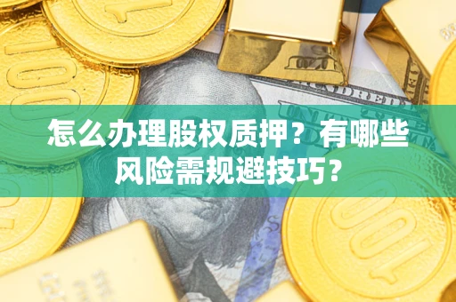 北京怎么办理股权质押？有哪些风险需规避技巧？