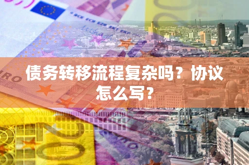北京债务转移流程复杂吗？协议怎么写？