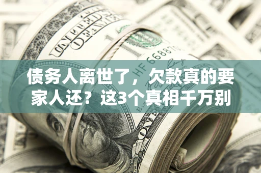 北京债务人离世了，欠款真的要家人还？这3个真相千万别弄错