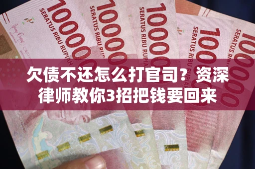 北京欠债不还怎么打官司？资深律师教你3招把钱要回来