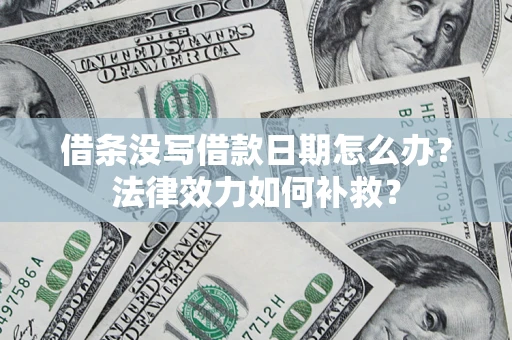 北京借条没写借款日期怎么办?法律效力如何补救? 北京借条没写借款日期怎么办?法律效力如何补救?