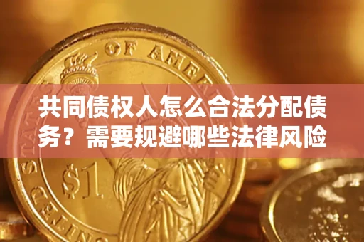 北京共同债权人怎么合法分配债务？需要规避哪些法律风险？