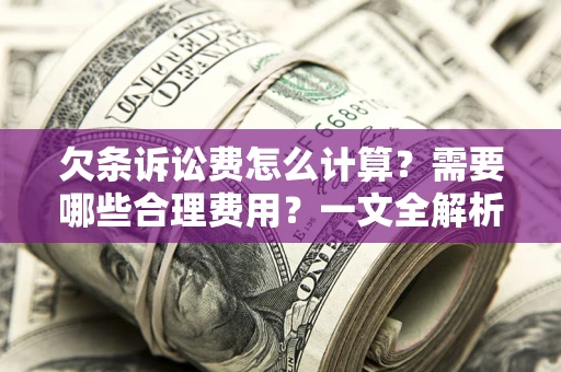 北京欠条诉讼费怎么计算？需要哪些合理费用？一文全解析