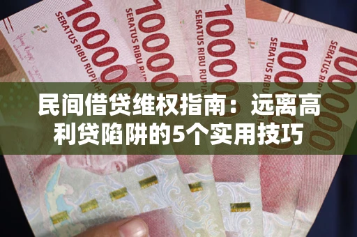 北京民间借贷维权指南：远离高利贷陷阱的5个实用技巧