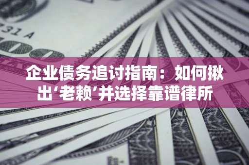 北京企业债务追讨指南：如何揪出‘老赖’并选择靠谱律所