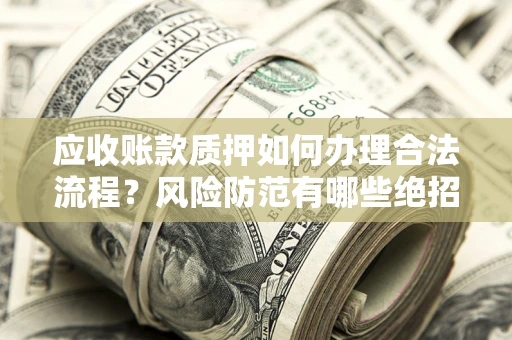 北京应收账款质押如何办理合法流程？风险防范有哪些绝招？