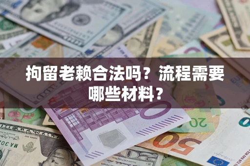 北京拘留老赖合法吗？流程需要哪些材料？
