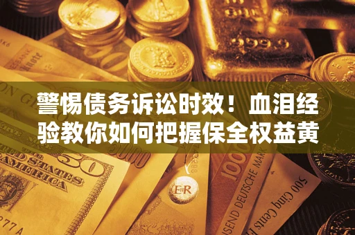 北京警惕债务诉讼时效！血泪经验教你如何把握保全权益黄金期