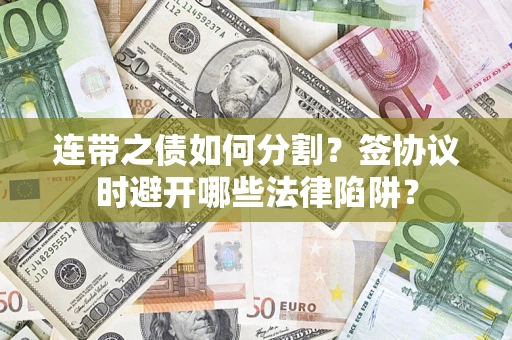 北京连带之债如何分割？签协议时避开哪些法律陷阱？