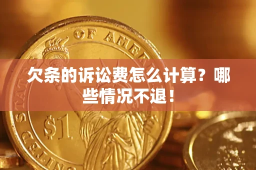北京欠条的诉讼费怎么计算?哪些情况不退! 北京欠条的诉讼费怎么计算?哪些情况不退!