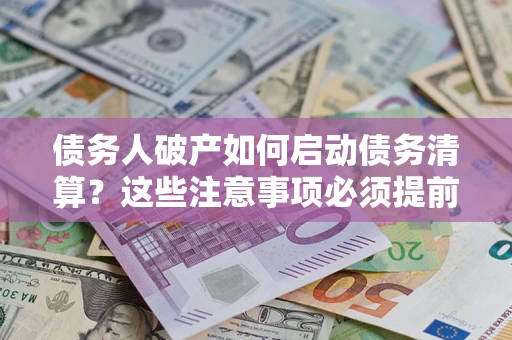 北京债务人破产如何启动债务清算？这些注意事项必须提前知道