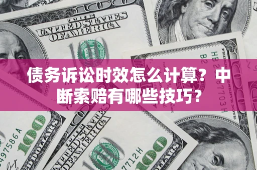 北京债务诉讼时效怎么计算？中断索赔有哪些技巧？