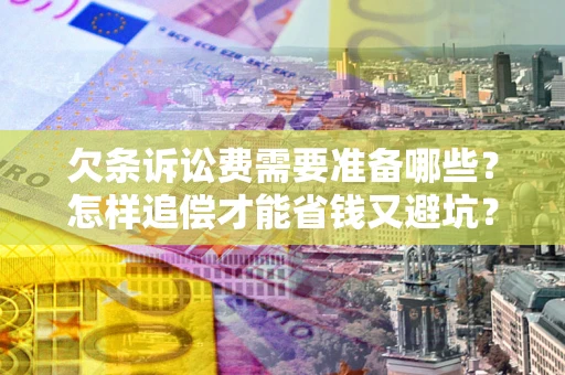 北京欠条诉讼费需要准备哪些？怎样追偿才能省钱又避坑？