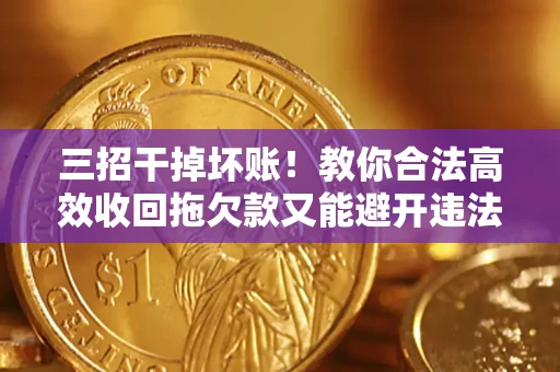 北京三招干掉坏账！教你合法高效收回拖欠款又能避开违法雷区