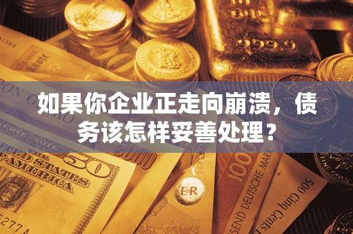 北京如果你企业正走向崩溃，债务该怎样妥善处理？