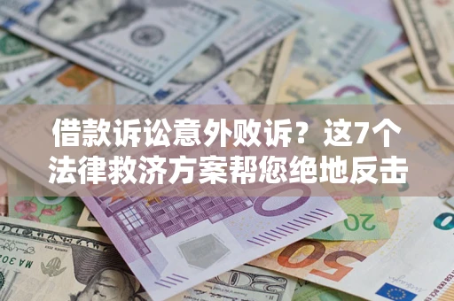 北京借款诉讼意外败诉？这7个法律救济方案帮您绝地反击！