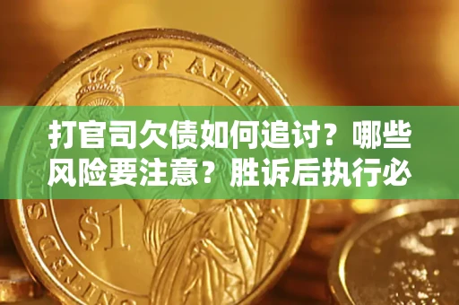 北京打官司欠债如何追讨？哪些风险要注意？胜诉后执行必看！