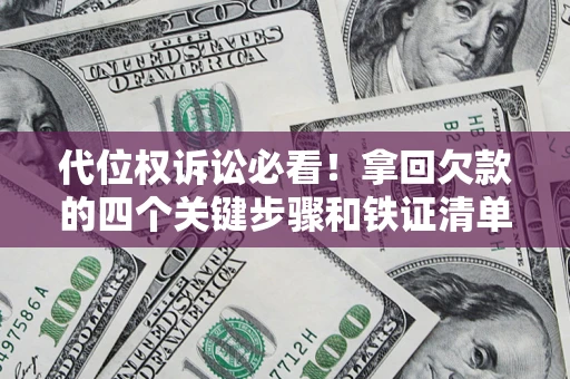 北京代位权诉讼必看!拿回欠款的四个关键步骤和铁证清单 北京代位权诉讼必看!拿回欠款的四个关键步骤和铁证清单