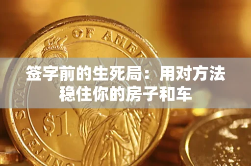 北京签字前的生死局：用对方法稳住你的房子和车