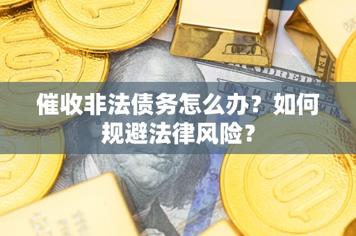 北京催收非法债务怎么办？如何规避法律风险？