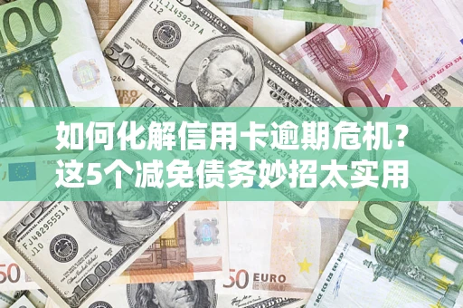 北京如何化解信用卡逾期危机？这5个减免债务妙招太实用