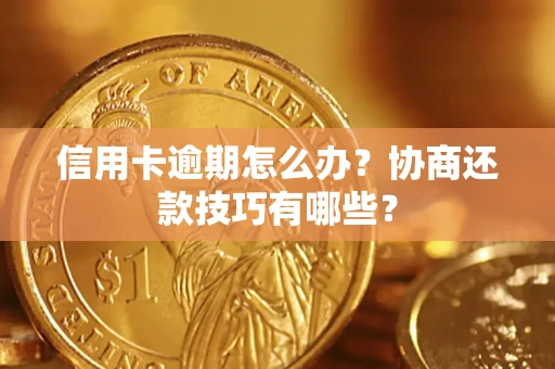 北京信用卡逾期怎么办？协商还款技巧有哪些？