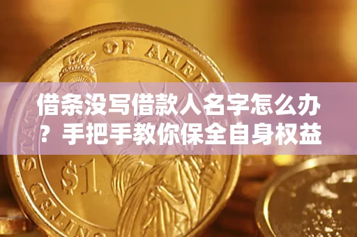 北京借条没写借款人名字怎么办？手把手教你保全自身权益