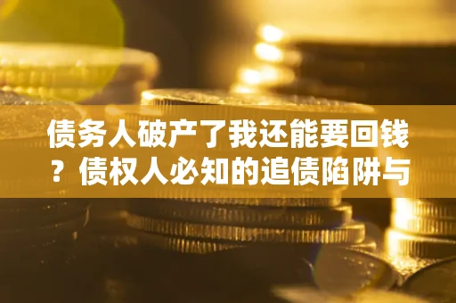 北京债务人破产了我还能要回钱？债权人必知的追债陷阱与破局之道