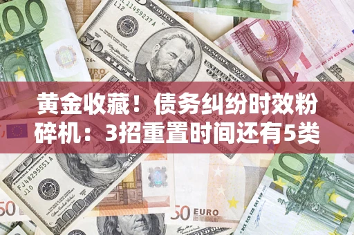 北京黄金收藏！债务纠纷时效粉碎机：3招重置时间还有5类不设年限的特殊债务