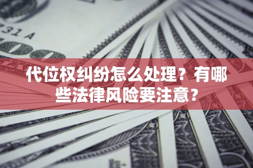 北京代位权纠纷怎么处理？有哪些法律风险要注意？