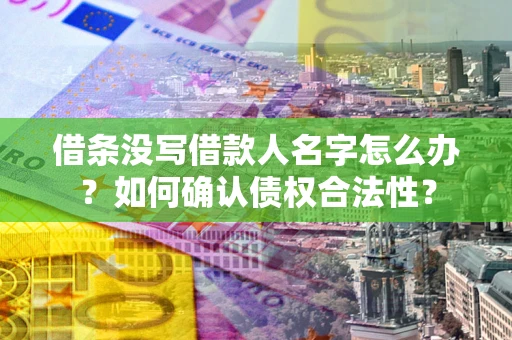 北京借条没写借款人名字怎么办？如何确认债权合法性？