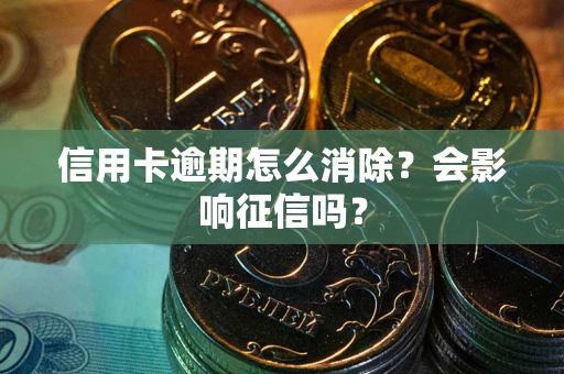 北京信用卡逾期怎么消除？会影响征信吗？