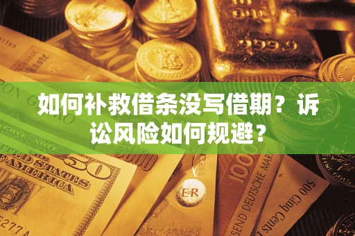 北京如何补救借条没写借期？诉讼风险如何规避？