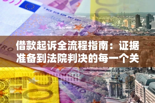 北京借款起诉全流程指南：证据准备到法院判决的每一个关键步骤