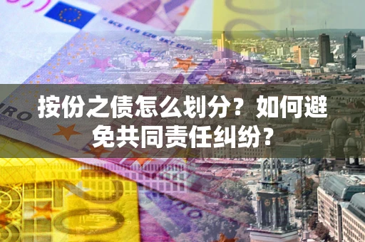 北京按份之债怎么划分？如何避免共同责任纠纷？