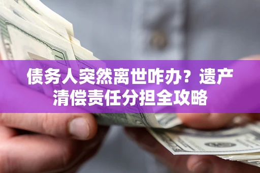 北京债务人突然离世咋办？遗产清偿责任分担全攻略