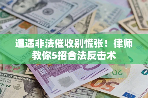 北京遭遇非法催收别慌张！律师教你5招合法反击术