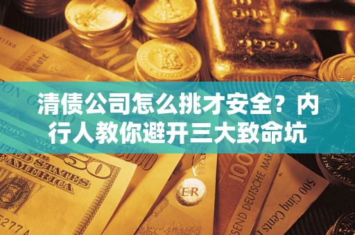 北京清债公司怎么挑才安全?内行人教你避开三大致命坑 北京清债公司怎么挑才安全?内行人教你避开三大致命坑