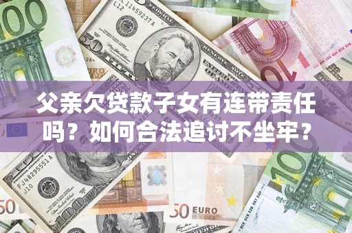 北京父亲欠贷款子女有连带责任吗？如何合法追讨不坐牢？