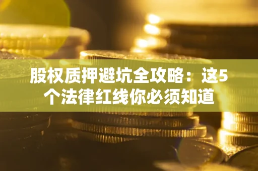 北京股权质押避坑全攻略：这5个法律红线你必须知道