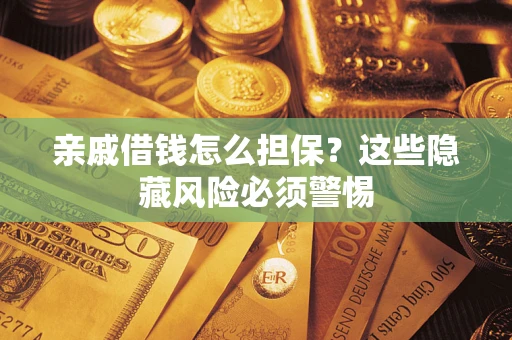 北京亲戚借钱怎么担保？这些隐藏风险必须警惕