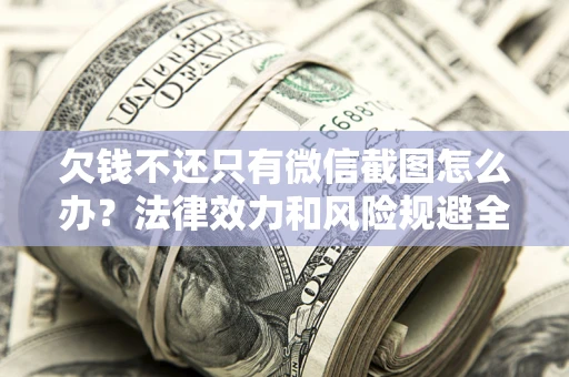 北京欠钱不还只有微信截图怎么办？法律效力和风险规避全解析