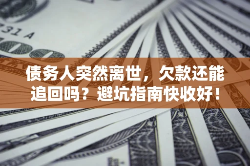 北京债务人突然离世，欠款还能追回吗？避坑指南快收好！