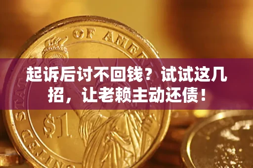 北京起诉后讨不回钱？试试这几招，让老赖主动还债！
