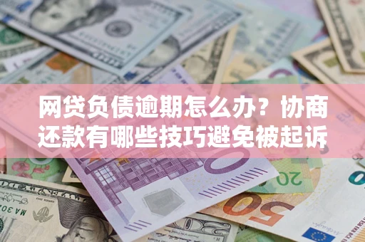 北京网贷负债逾期怎么办？协商还款有哪些技巧避免被起诉？