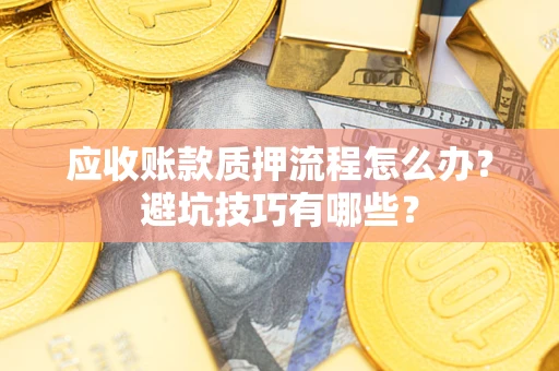 北京应收账款质押流程怎么办？避坑技巧有哪些？