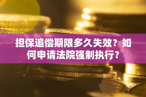 北京担保追偿期限多久失效？如何申请法院强制执行？