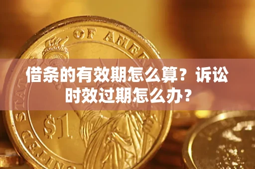 北京借条的有效期怎么算？诉讼时效过期怎么办？
