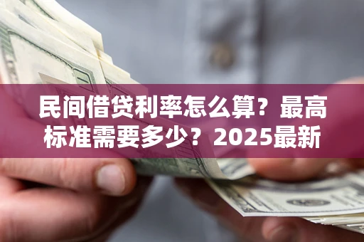 北京民间借贷利率怎么算？最高标准需要多少？2025最新避坑指南