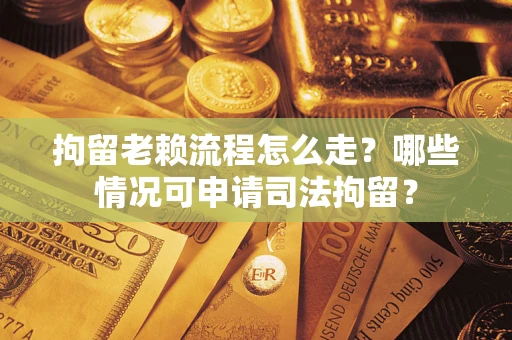 北京拘留老赖流程怎么走?哪些情况可申请司法拘留? 北京拘留老赖流程怎么走?哪些情况可申请司法拘留?